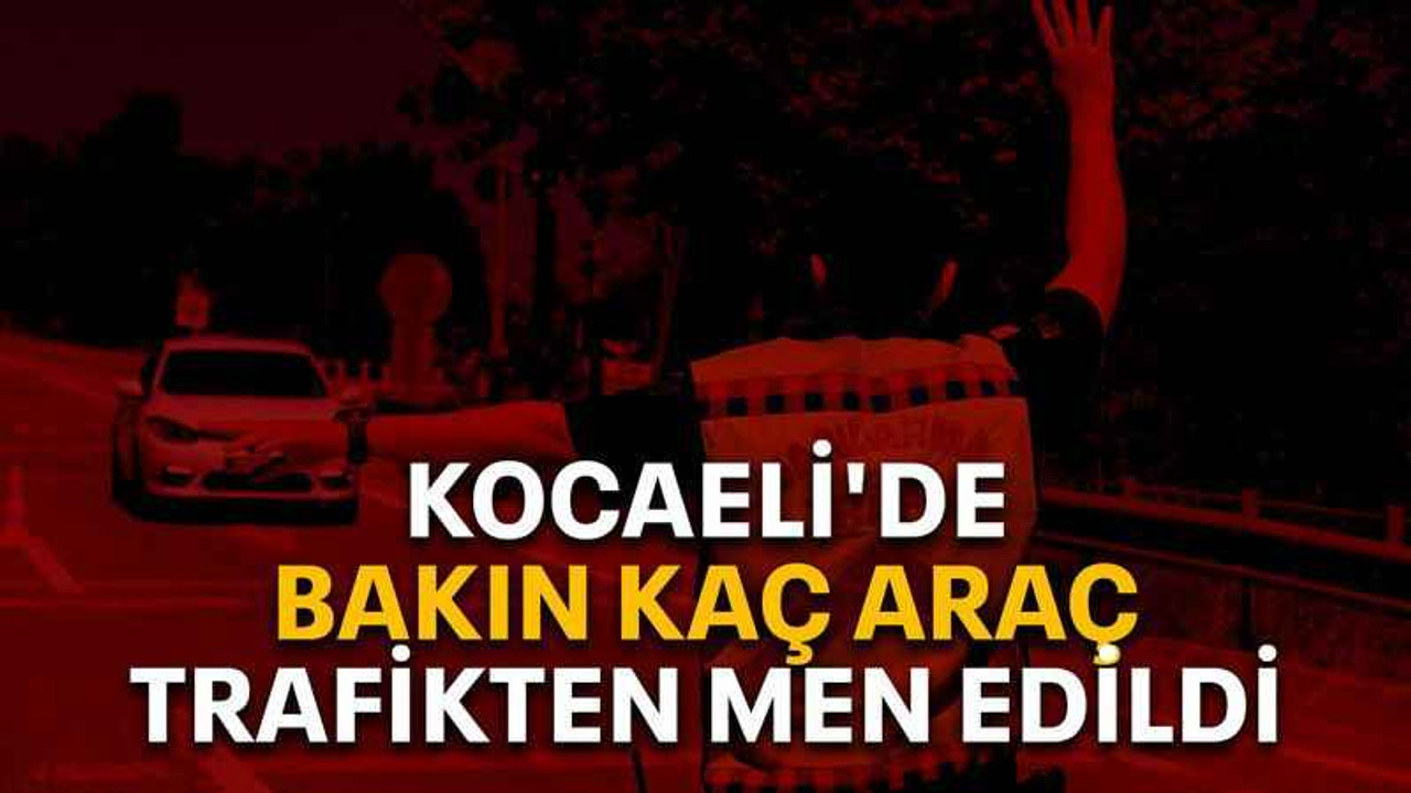 Kocaeli'de bakın kaç araç trafikten men edildi